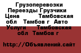 Грузоперевозки Переезды Грузчики › Цена ­ 500 - Тамбовская обл., Тамбов г. Авто » Услуги   . Тамбовская обл.,Тамбов г.